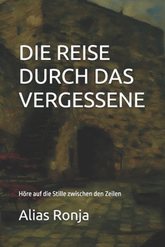 DIE REISE DURCH DAS VERGESSENE: Höre auf die Stille zwischen den Zeilen (German Edition)