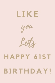Like You Lots Happy 61st Birthday: 61st Birthday Gift / Journal / Notebook / Unique Birthday Card Alternative Quote