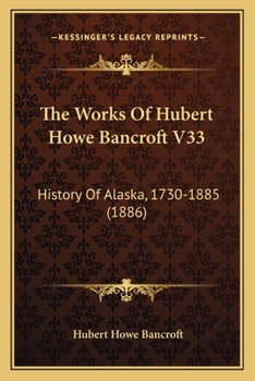 Paperback The Works Of Hubert Howe Bancroft V33: History Of Alaska, 1730-1885 (1886) Book