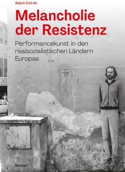 Melancholie Der Resistenz: Performancekunst in Den Realsozialistischen Landern Europas