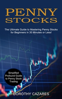 Penny Stocks: The Ultimate Guide to Mastering Penny Stocks for Beginners in 30 Minutes or Less!