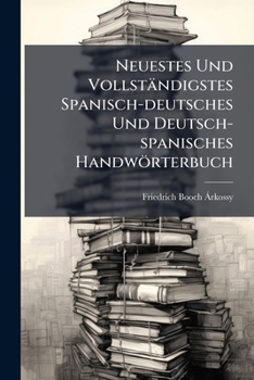 Neuestes Und Vollständigstes Spanisch-deutsches Und Deutsch-spanisches Handwörterbuch: Mit Benutzung Der Wörterbücher Von Salvá, Blanc, Rosa, ... Dem Jetzigen Stande Der...