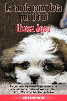 Paperback La Guida Completa per Il Tuo Lhasa Apso: La guida indispensabile per essere un proprietario perfetto ed avere un Lhasa Apso Obbediente, Sano e Felice [Italian] Book