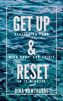 Get up & Reset : Realigning Your Mind, Body, and Spirit in 12 Minutes