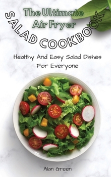 Hardcover The Complete Air Fryer Salad Cookbook: Healthy And Easy Salad Dishes For Everyone Book