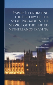 Hardcover Papers Illustrating the History of the Scots Brigade in the Service of the United Netherlands, 1572-1782; Volume 32 Book