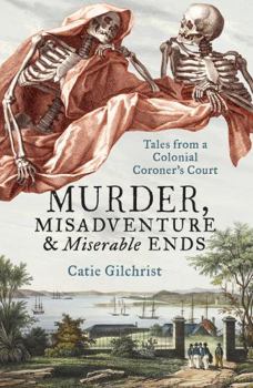 Paperback Murder, Misadventure and Miserable Ends: Tales from a Colonial Coroner's Court Book