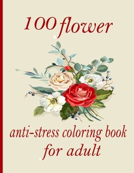100 flower anti-stress coloring book for adult: Coloring Book with 100 Detailed Flower Designs for Relaxation and Stress Relief (Intricate Coloring Bo