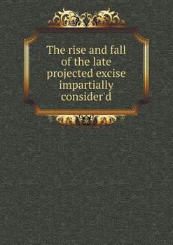 Paperback The rise and fall of the late projected excise impartially consider'd Book
