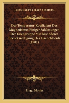 Paperback Der Temperatur-Koeffizient Des Magnetismus Einiger Salzlosungen Der Eisengruppe Mit Besonderer Berucksichtigung Des Eisenchlorids (1901) [German] Book