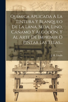 Paperback Química Aplicada A La Tintura Y Blanqueo De La Lana, Seda, Lino, Cáñamo Y Algodón, Y Al Arte De Imprimir O Pintar Las Telas... [Spanish] Book