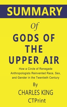 Paperback Summary of Gods of the Upper Air by Charles King - How a Circle of Renegade Anthropologists Reinvented Race, Sex, and Gender in the Twentieth Century Book