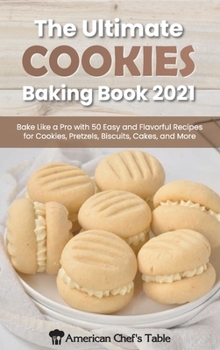 The Ultimate Cookies Baking Book 2021: Bake Like a Pro with 50 Easy and Flavorful Recipes for Cookies, Pretzels, Biscuits, Cakes, and More