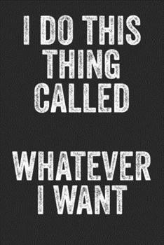 Paperback I Do This Thing Called Whatever I Want: Blank Lined Notebook Journal - Sarcastic Saying Book