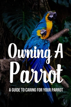 Paperback Owning A Parrot: A Guide To Caring For Your Parrot: How Can I Make My Parrot Friendly? Book