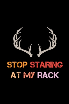 Paperback Stop Staring At My Rack: Track and evaluate your hunting seasons For Species: Deer Turkeys Elk Rabbits Duck Fox And More ... Gifts. 110 Story P Book