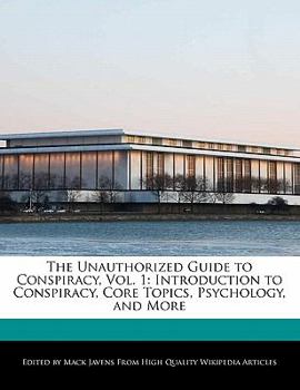 The Unauthorized Guide to Conspiracy : Introduction to Conspiracy, Core Topics, Psychology, and More
