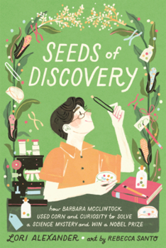 Seeds of Discovery: How Barbara McClintock Used Corn and Curiosity to Solve a Science Mystery and Win a Nobel Prize