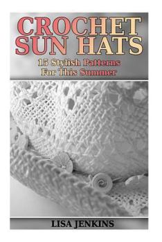 Paperback Crochet Sun Hats: 15 Stylish Patterns For This Summer: (Crochet Patterns, Crochet Stitches) Book