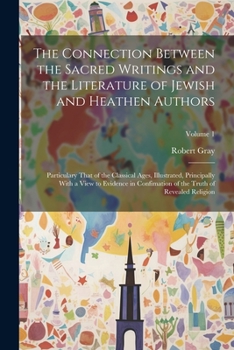 Paperback The Connection Between the Sacred Writings and the Literature of Jewish and Heathen Authors: Particulary That of the Classical Ages, Illustrated, Prin Book