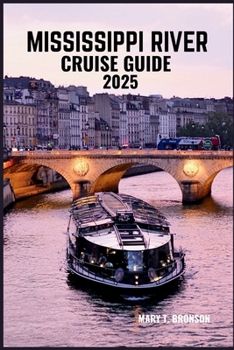 MISSISSIPPI RIVER CRUISE GUIDE 2025: Explore the Heartland: Discover Historic Towns, Scenic Waterways, and Unforgettable Adventures Along America's Iconic Rivers