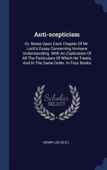 Hardcover Anti-scepticism: Or, Notes Upon Each Chapter Of Mr. Lock's Essay Concerning Humane Understanding. With An Explication Of All The Partic Book