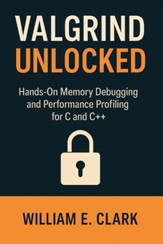 Valgrind Unlocked: Hands-On Memory Debugging and Performance Profiling for C and C++