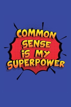 Paperback Common Sense Is My Superpower: A 6x9 Inch Softcover Diary Notebook With 110 Blank Lined Pages. Funny Common Sense Journal to write in. Common Sense G Book