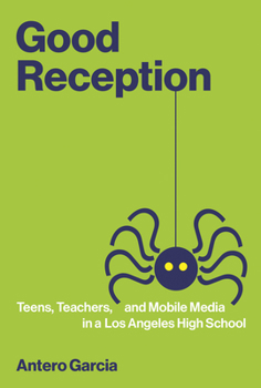 Good Reception: Teens, Teachers, and Mobile Media in a Los Angeles High School - Book  of the John D. and Catherine T. MacArthur Foundation Series on Digital Media and Learning