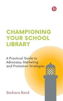 Championing Your School Library: A Practical Guide to Advocacy, Marketing and Promotion