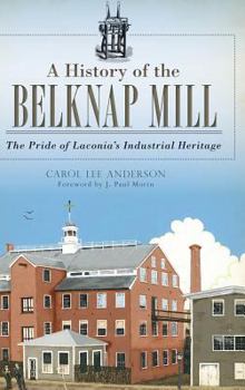 Hardcover A History of the Belknap Mill: The Pride of Laconia's Industrial Heritage Book