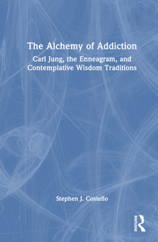 Hardcover The Alchemy of Addiction: Carl Jung, the Enneagram, and Contemplative Wisdom Traditions Book