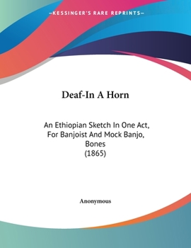 Paperback Deaf-In A Horn: An Ethiopian Sketch In One Act, For Banjoist And Mock Banjo, Bones (1865) Book