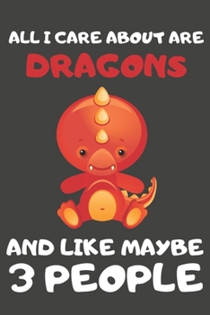 All I Care About Are Dragons And Like Maybe 3 People: Dragon Gifts for Dragon Lovers | Blank Lined Notebooks, Journals, Planners and Diaries to Write In