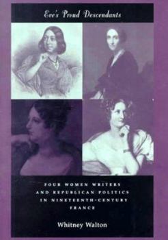 Eve's Proud Descendants: Four Women Writers and Republican Politics in Nineteenth-Century France