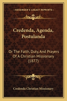 Credenda, agenda, postulanda: or, The faith, duty, and prayers of a Christian missionary [compiled b