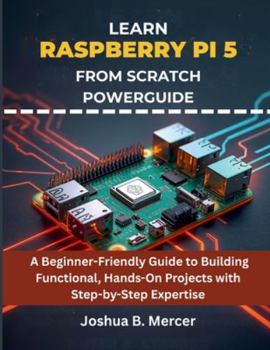 Paperback Learn Raspberry Pi 5 from Scratch Powerguide: A Beginner-Friendly Guide to Building Functional, Hands-On Projects with Step-by-Step Expertise Book