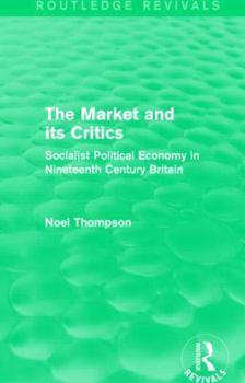 Paperback The Market and Its Critics (Routledge Revivals): Socialist Political Economy in Nineteenth Century Britain Book