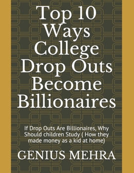 Top 10 Ways College Drop Outs Become Billionaires: If Drop Outs Are Billionaires, Why Should children Study ( How they made money as a kid at home)