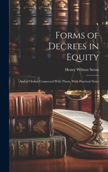 Hardcover Forms of Decrees in Equity: And of Orders Connected With Them, With Practical Notes Book