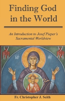 Finding God in the World: An Introduction to Josef Pieper’s Sacramental Worldview