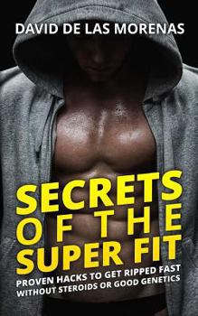 Paperback Secrets of the Super Fit: Proven Hacks to Get Ripped Fast Without Steroids or Good Genetics Book