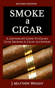 Paperback Smoke A Cigar: A Gentleman's Quick & Easy Guide To Cigars, Cigar Smoking & Cigar Accessories (Tips for Beginners) - SECOND EDITION Book