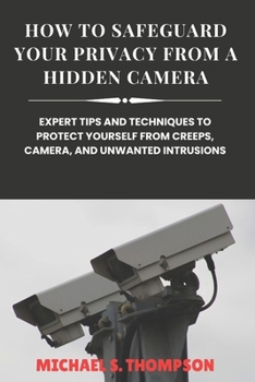 HOW TO SAFEGUARD YOUR PRIVACY FROM A HIDDEN CAMERA: EXPERT TIPS AND TECHNIQUES TO PROTECT YOURSELF FROM CREEPS, CAMERA, AND UNWANTED INTRUSIONS