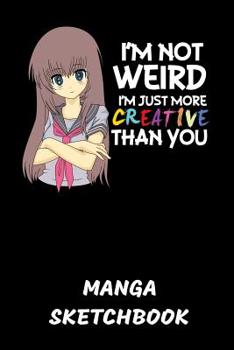 Anime I'm Not Weird Manga Sketchbook: I'm Not Weird I'm Just More Creative Than You Sketchbook: 6x9 A5 Anime Manga Comic Art Book Or Drawing Journal For Teenager Men Women