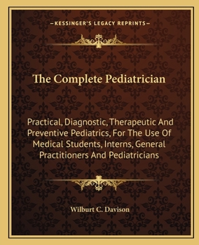 The Complete Pediatrician: Practical, Diagnostic, Therapeutic And Preventive Pediatrics, For The Use Of Medical Students, Interns, General Practitioners And Pediatricians