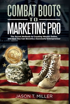 Hardcover Combat Boots to Marketing Pro: The Secret Methods to Creating Wealth Online, and How You Can Become a Successful Entrepreneur Book