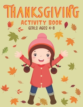 THANKSGIVING ACTIVITY BOOK GIRLS AGES 4-8: A Fun Kid Workbook Game For Learning, Coloring, Shadow Matching, Look and Find, Connect The dots, Mazes, Sudoku puzzles, Word Search and More!