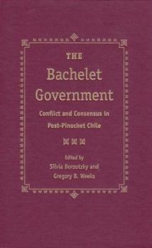 Hardcover The Bachelet Government: Conflict and Consensus in Post-Pinochet Chile Book