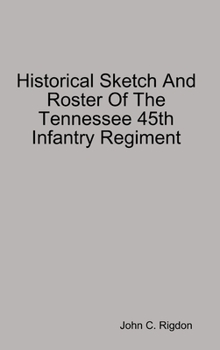 Hardcover Historical Sketch And Roster Of The Tennessee 45th Infantry Regiment Book